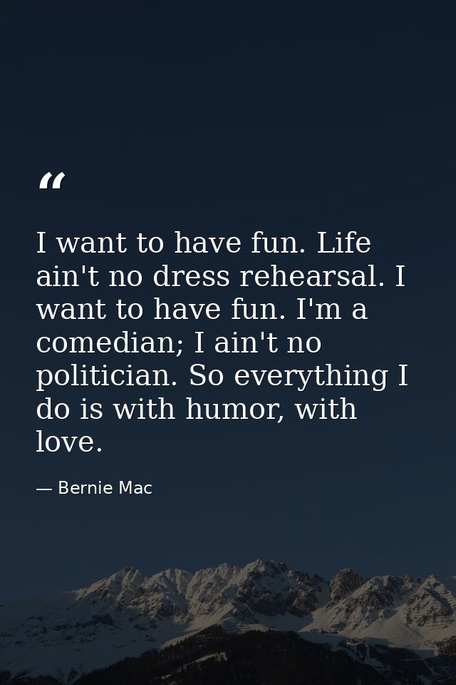 I want to have fun. Life ain't no dress rehearsal. I want to have fun. I'm a comedian; I ain't no politician. So everyth — Bernie Mac