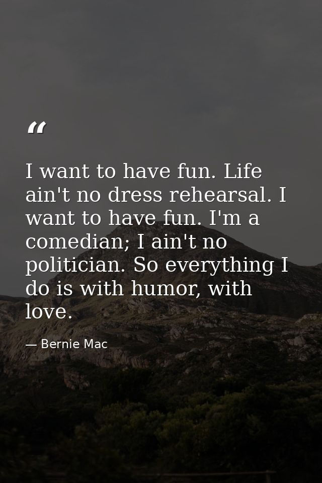 I want to have fun. Life ain't no dress rehearsal. I want to have fun. I'm a comedian; I ain't no politician. So everyth — Bernie Mac