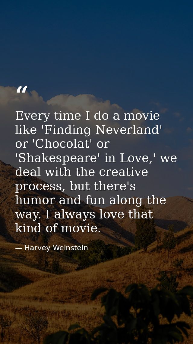 Every time I do a movie like 'Finding Neverland' or 'Chocolat' or 'Shakespeare' in Love,' we deal with the creative proc — Harvey Weinstein