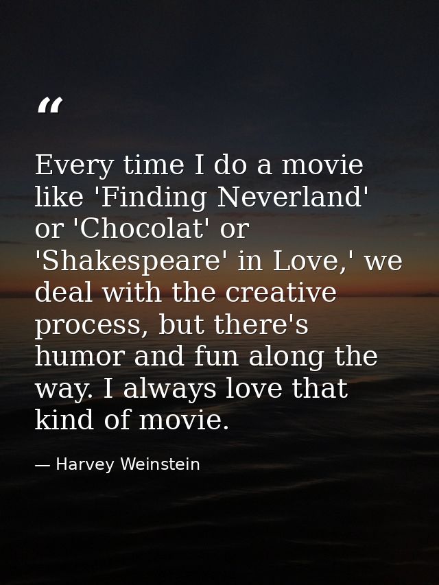 Every time I do a movie like 'Finding Neverland' or 'Chocolat' or 'Shakespeare' in Love,' we deal with the creative proc — Harvey Weinstein