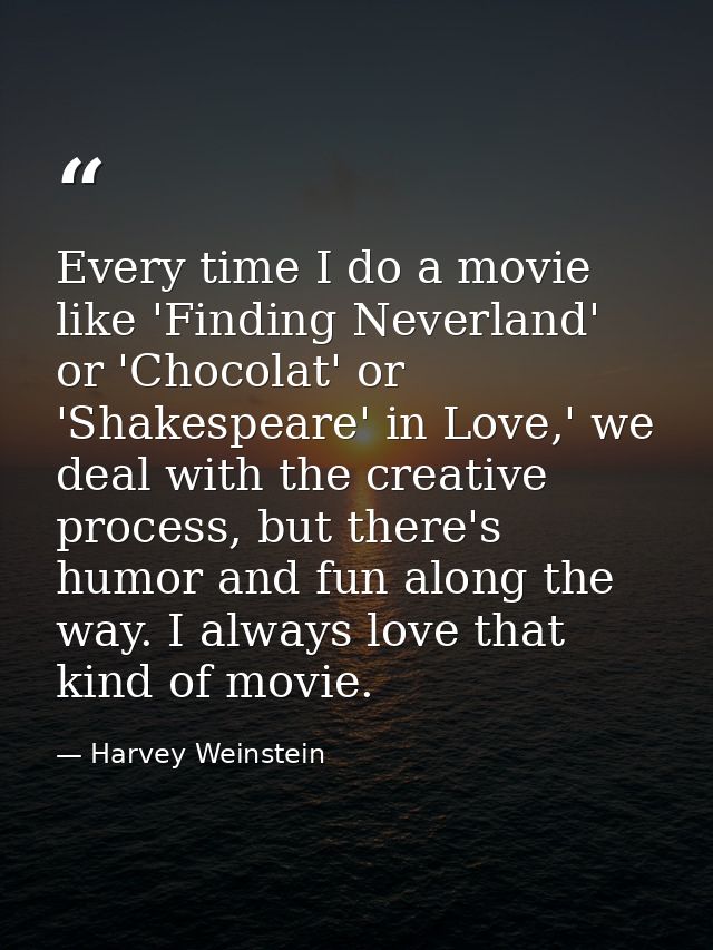 Every time I do a movie like 'Finding Neverland' or 'Chocolat' or 'Shakespeare' in Love,' we deal with the creative proc — Harvey Weinstein