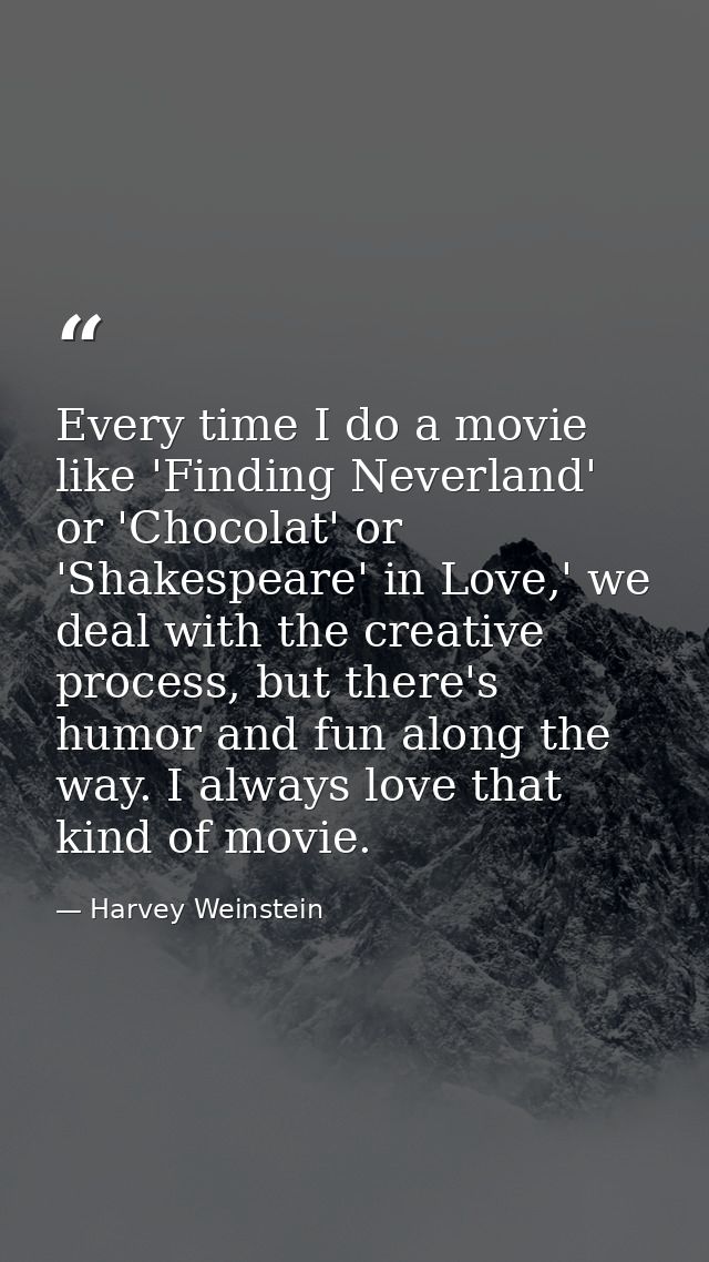 Every time I do a movie like 'Finding Neverland' or 'Chocolat' or 'Shakespeare' in Love,' we deal with the creative proc — Harvey Weinstein