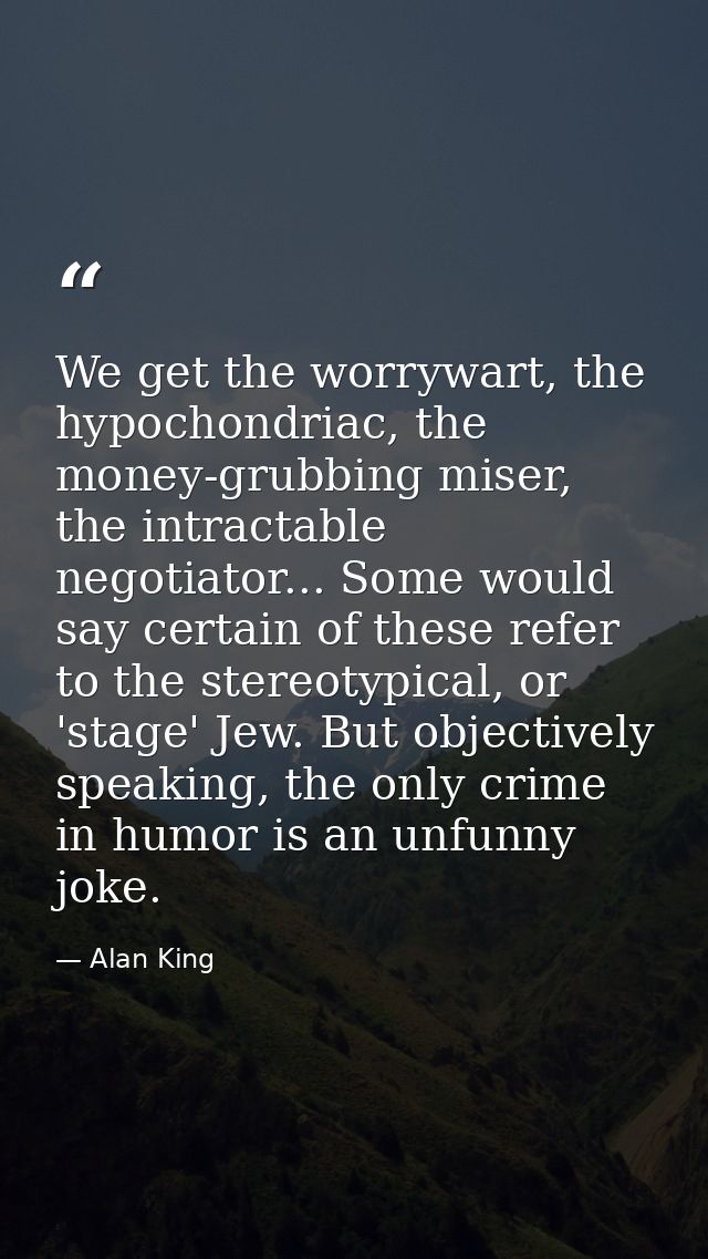 We get the worrywart, the hypochondriac, the money-grubbing miser, the intractable negotiator... Some would say certain  — Alan King