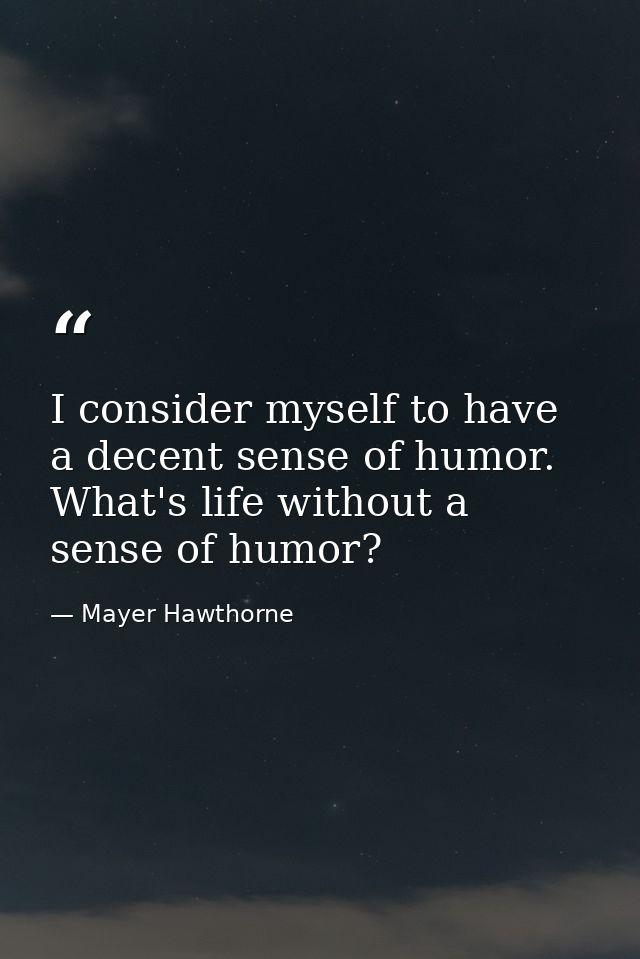 I consider myself to have a decent sense of humor. What's life without a sense of humor? — Mayer Hawthorne