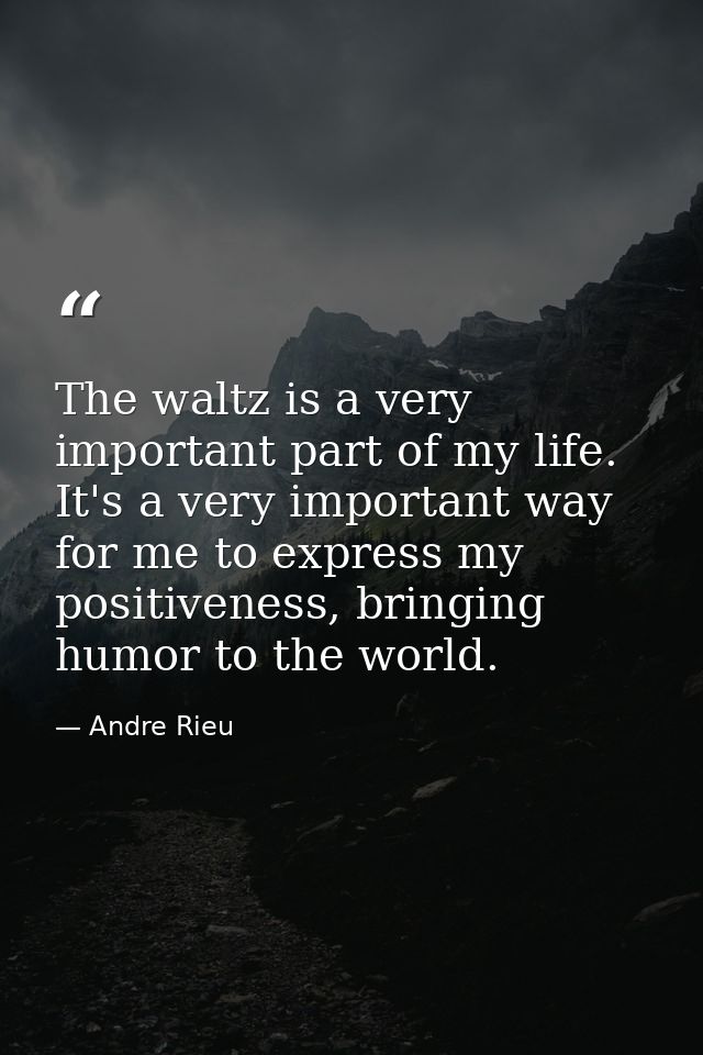 The waltz is a very important part of my life. It's a very important way for me to express my positiveness, bringing hum — Andre Rieu