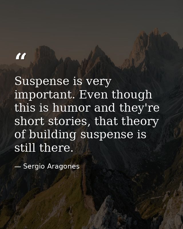 Suspense is very important. Even though this is humor and they're short stories, that theory of building suspense is sti — Sergio Aragones