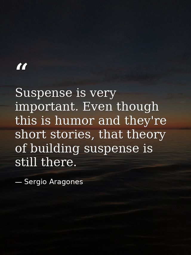 Suspense is very important. Even though this is humor and they're short stories, that theory of building suspense is sti — Sergio Aragones