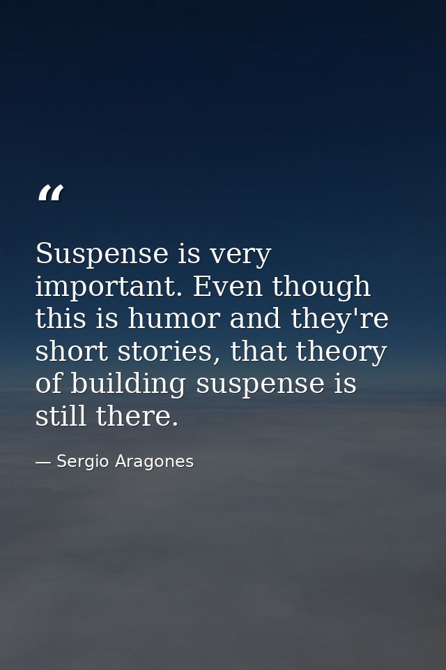 Suspense is very important. Even though this is humor and they're short stories, that theory of building suspense is sti — Sergio Aragones