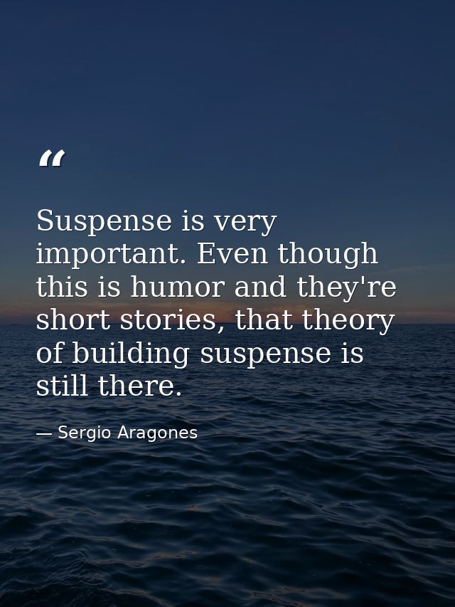 Suspense is very important. Even though this is humor and they're short stories, that theory of building suspense is sti — Sergio Aragones