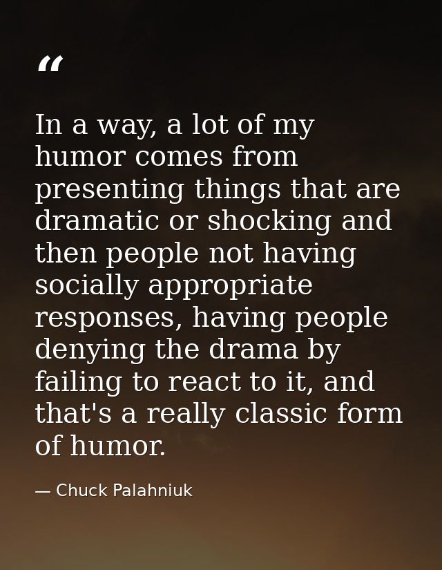In a way, a lot of my humor comes from presenting things that are dramatic or shocking and then people not having social — Chuck Palahniuk