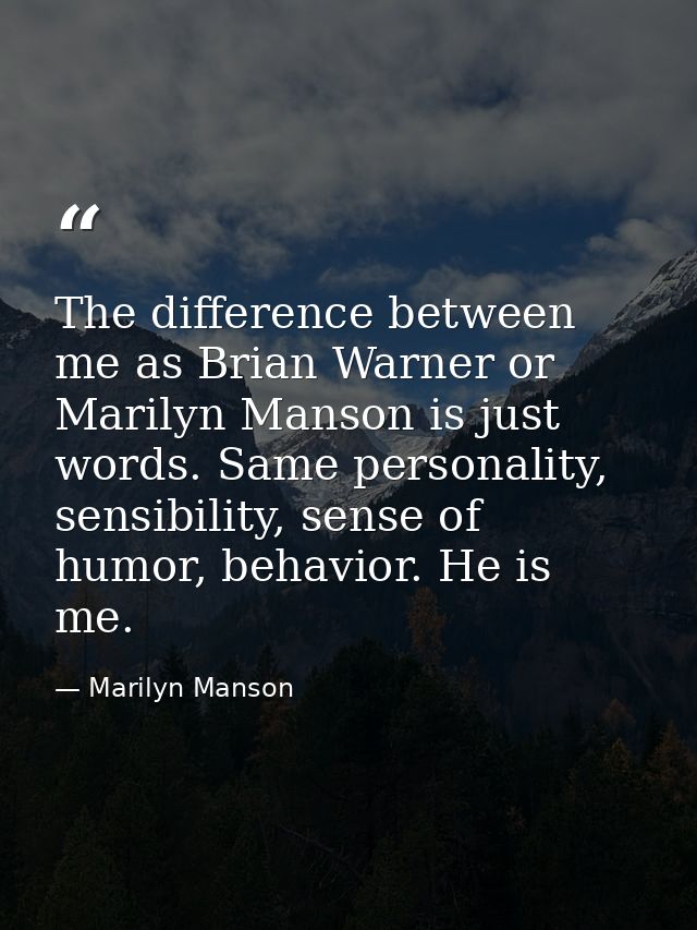 The difference between me as Brian Warner or Marilyn Manson is just words. Same personality, sensibility, sense of humor — Marilyn Manson