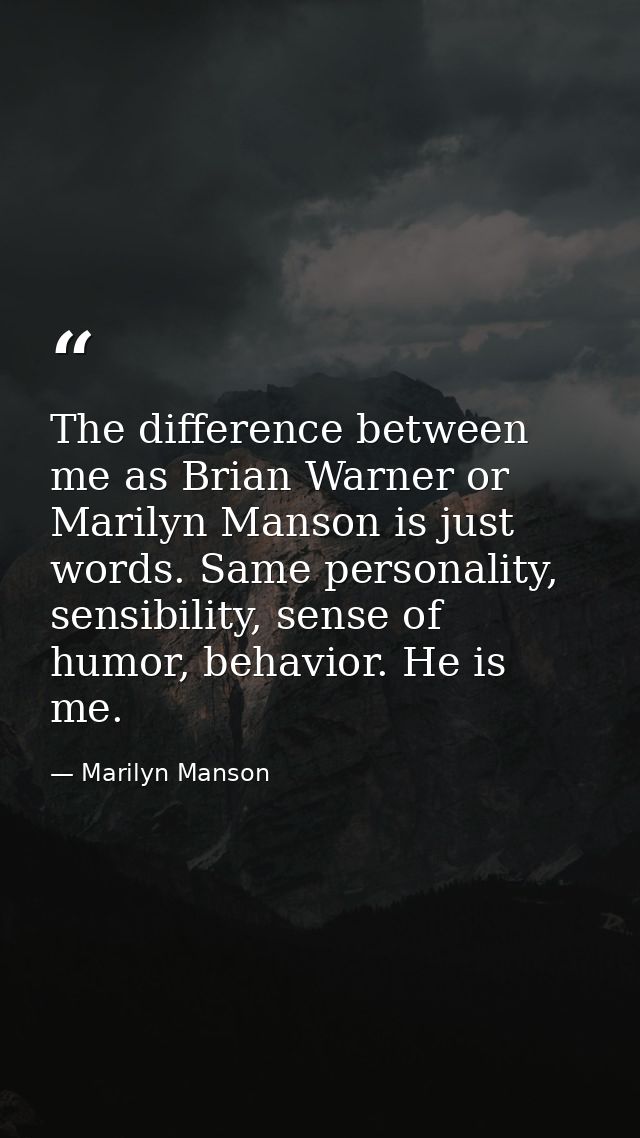 The difference between me as Brian Warner or Marilyn Manson is just words. Same personality, sensibility, sense of humor — Marilyn Manson