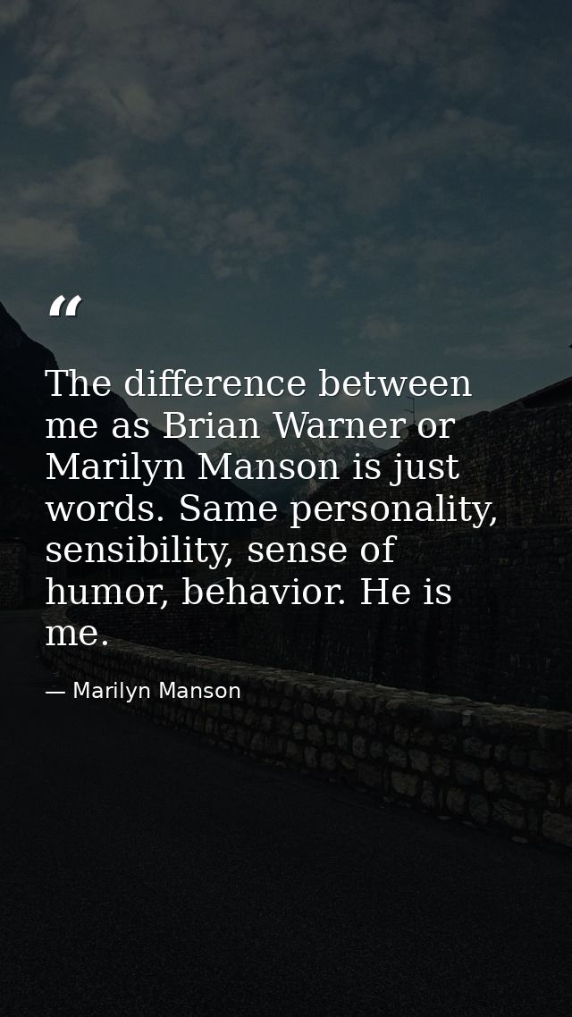 The difference between me as Brian Warner or Marilyn Manson is just words. Same personality, sensibility, sense of humor — Marilyn Manson