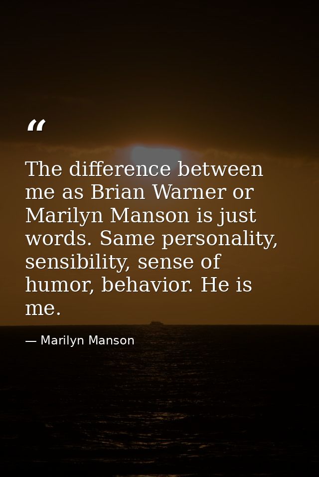 The difference between me as Brian Warner or Marilyn Manson is just words. Same personality, sensibility, sense of humor — Marilyn Manson