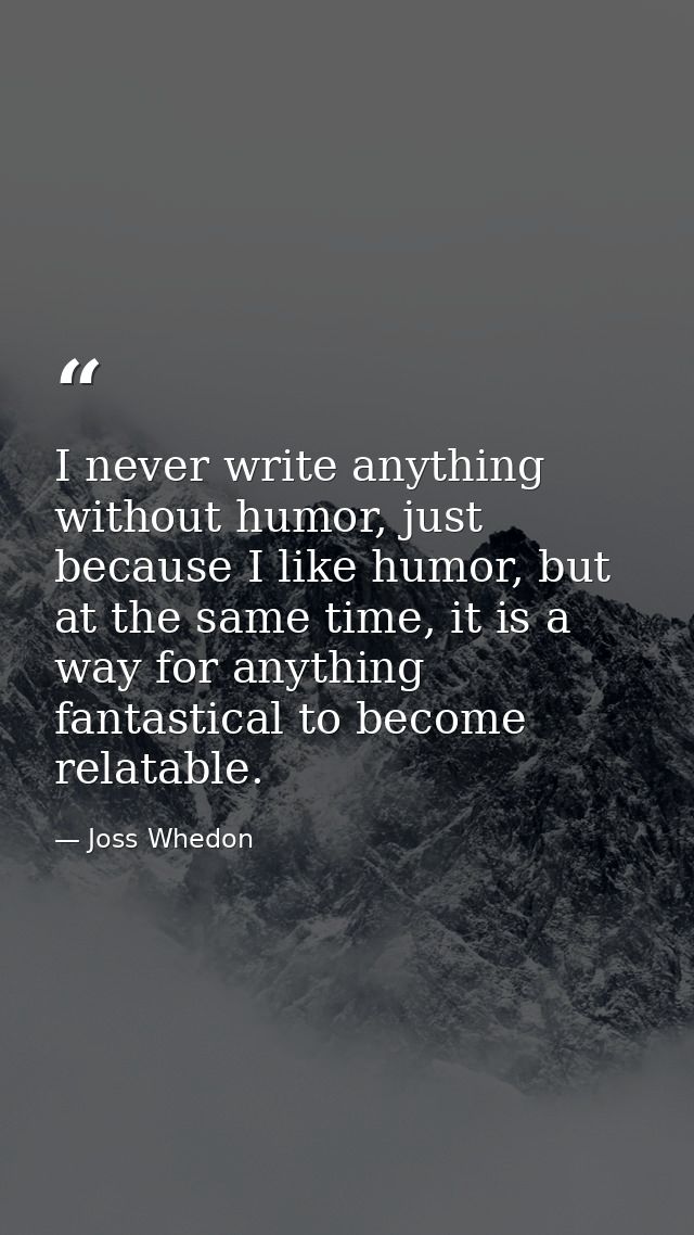I never write anything without humor, just because I like humor, but at the same time, it is a way for anything fantasti — Joss Whedon