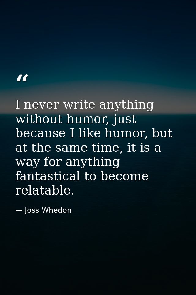 I never write anything without humor, just because I like humor, but at the same time, it is a way for anything fantasti — Joss Whedon
