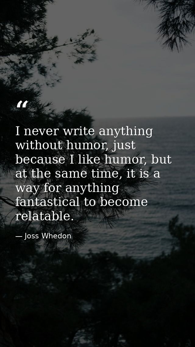 I never write anything without humor, just because I like humor, but at the same time, it is a way for anything fantasti — Joss Whedon