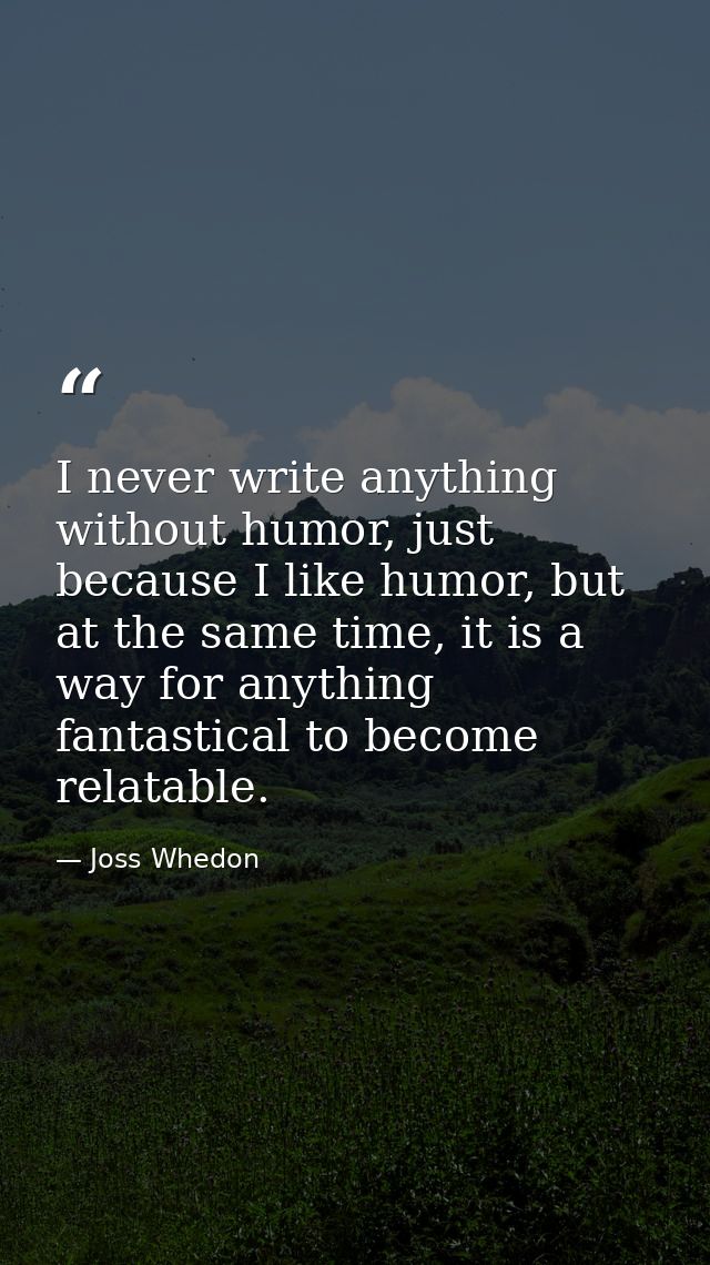 I never write anything without humor, just because I like humor, but at the same time, it is a way for anything fantasti — Joss Whedon