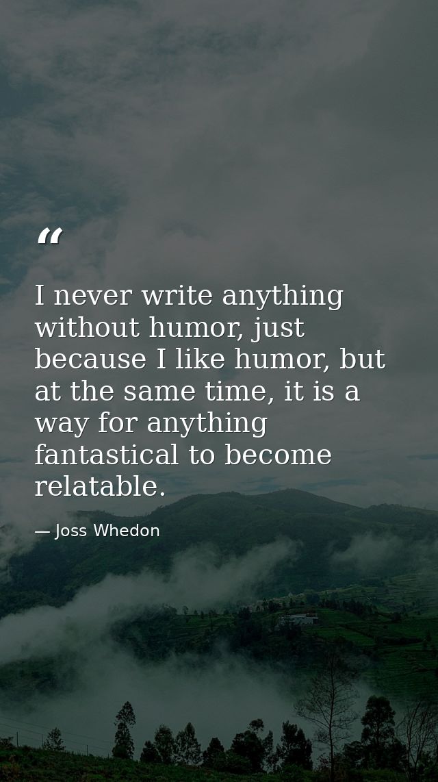I never write anything without humor, just because I like humor, but at the same time, it is a way for anything fantasti — Joss Whedon