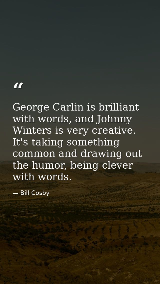 George Carlin is brilliant with words, and Johnny Winters is very creative. It's taking something common and drawing out — Bill Cosby