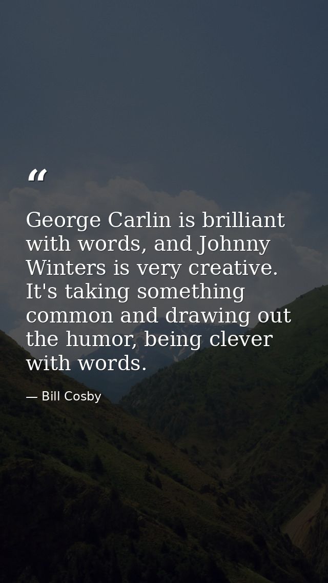 George Carlin is brilliant with words, and Johnny Winters is very creative. It's taking something common and drawing out — Bill Cosby