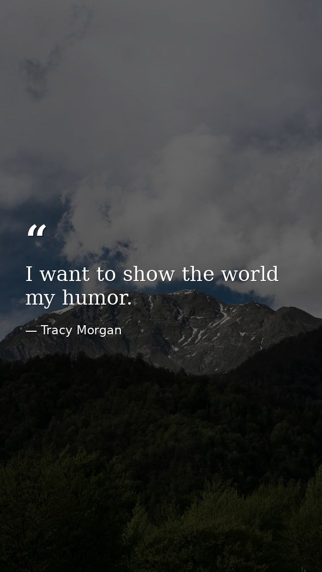 I want to show the world my humor. — Tracy Morgan