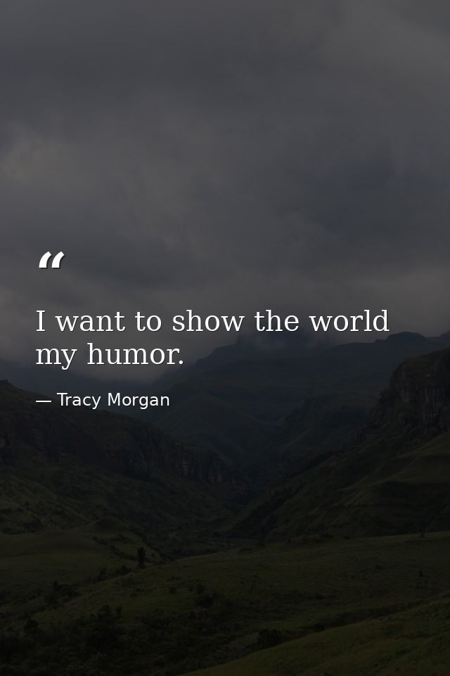 I want to show the world my humor. — Tracy Morgan