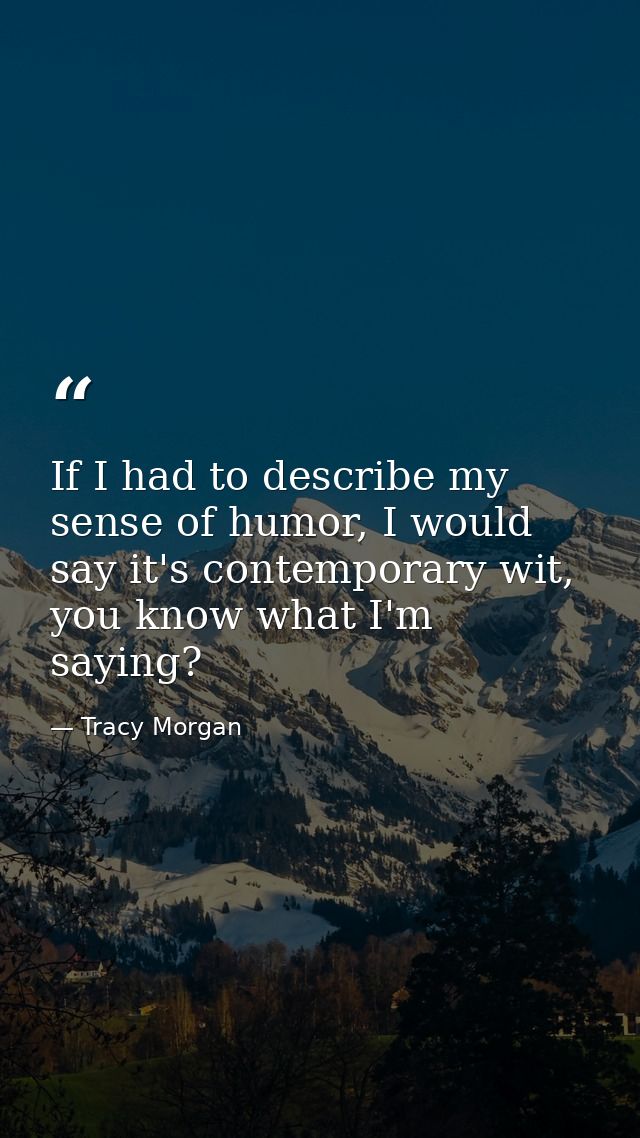 If I had to describe my sense of humor, I would say it's contemporary wit, you know what I'm saying? — Tracy Morgan