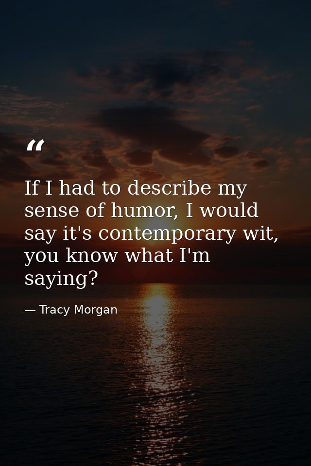 If I had to describe my sense of humor, I would say it's contemporary wit, you know what I'm saying? — Tracy Morgan