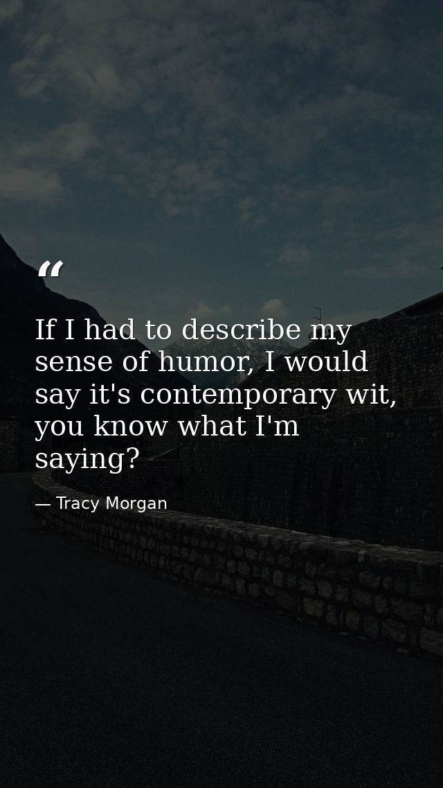 If I had to describe my sense of humor, I would say it's contemporary wit, you know what I'm saying? — Tracy Morgan