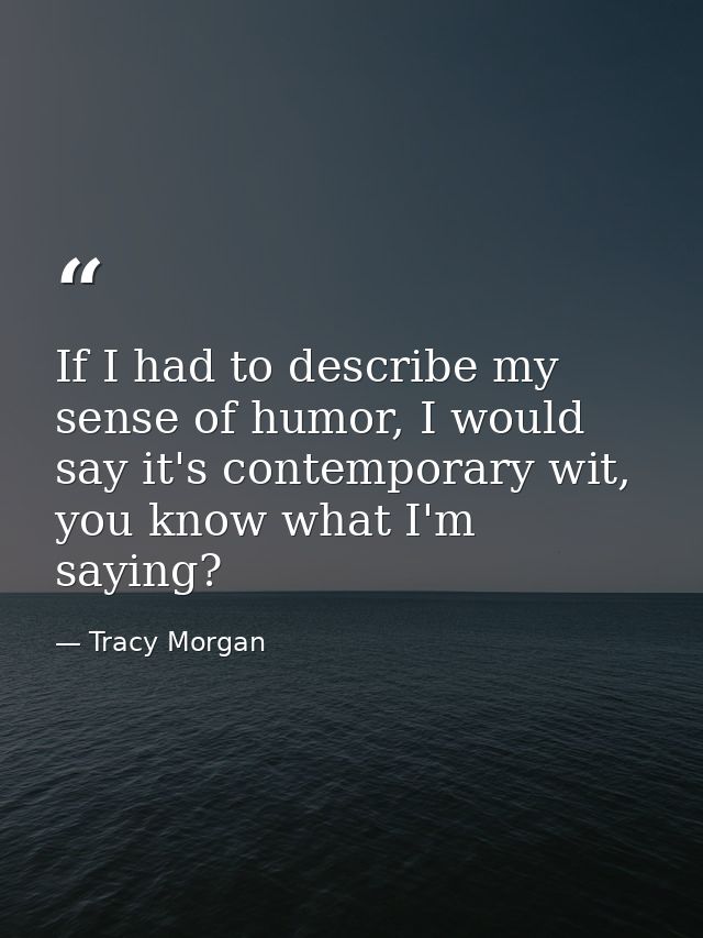 If I had to describe my sense of humor, I would say it's contemporary wit, you know what I'm saying? — Tracy Morgan
