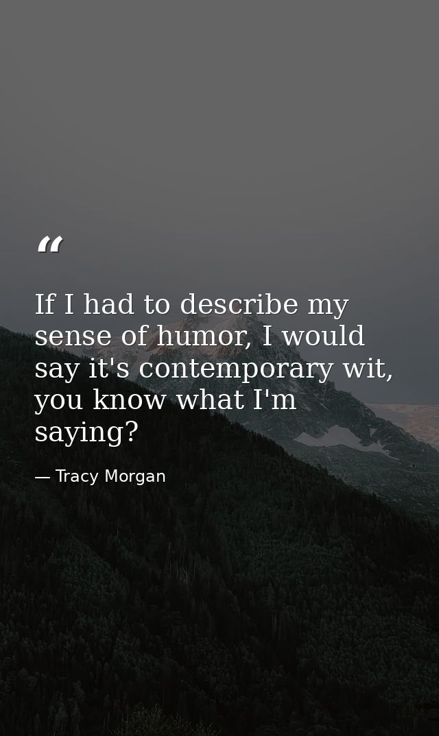 If I had to describe my sense of humor, I would say it's contemporary wit, you know what I'm saying? — Tracy Morgan