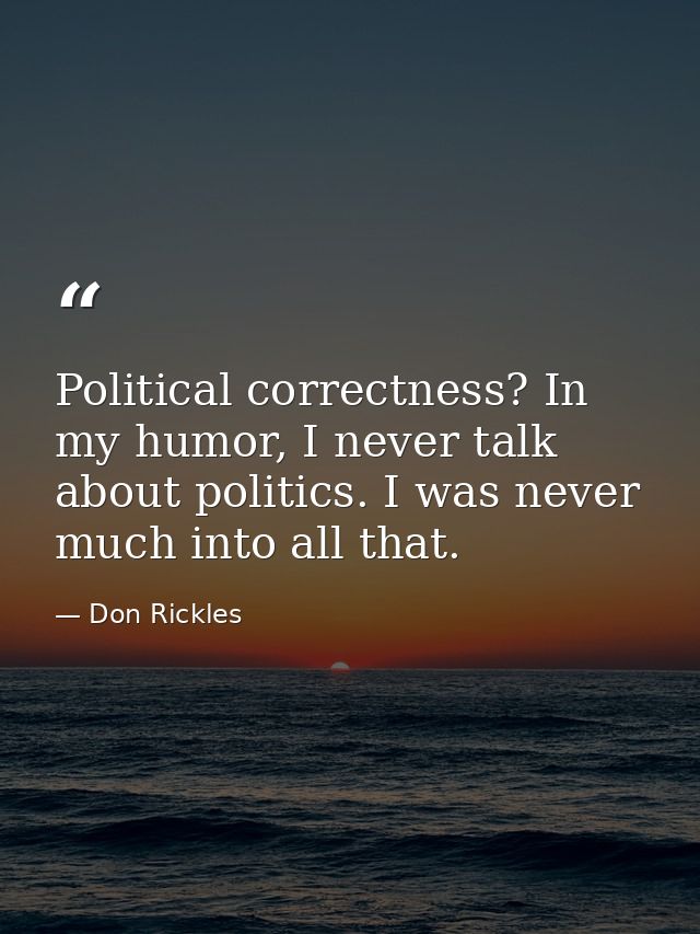 Political correctness? In my humor, I never talk about politics. I was never much into all that. — Don Rickles
