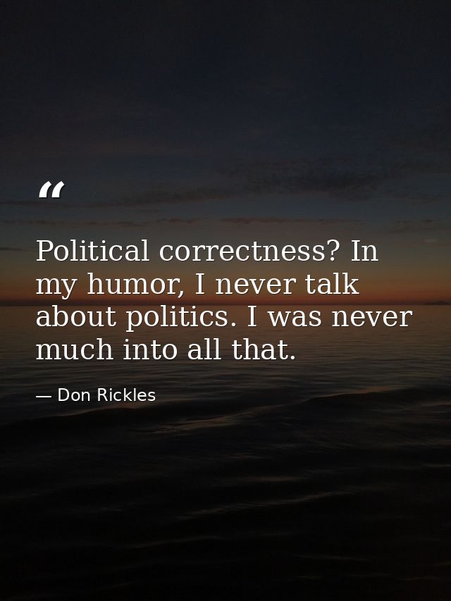 Political correctness? In my humor, I never talk about politics. I was never much into all that. — Don Rickles