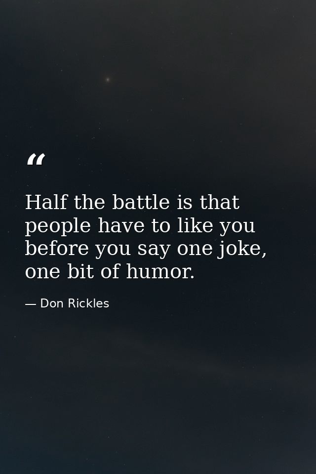 Half the battle is that people have to like you before you say one joke, one bit of humor. — Don Rickles