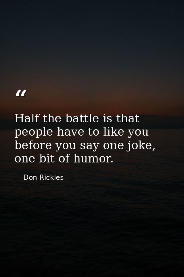 Half the battle is that people have to like you before you say one joke, one bit of humor. — Don Rickles