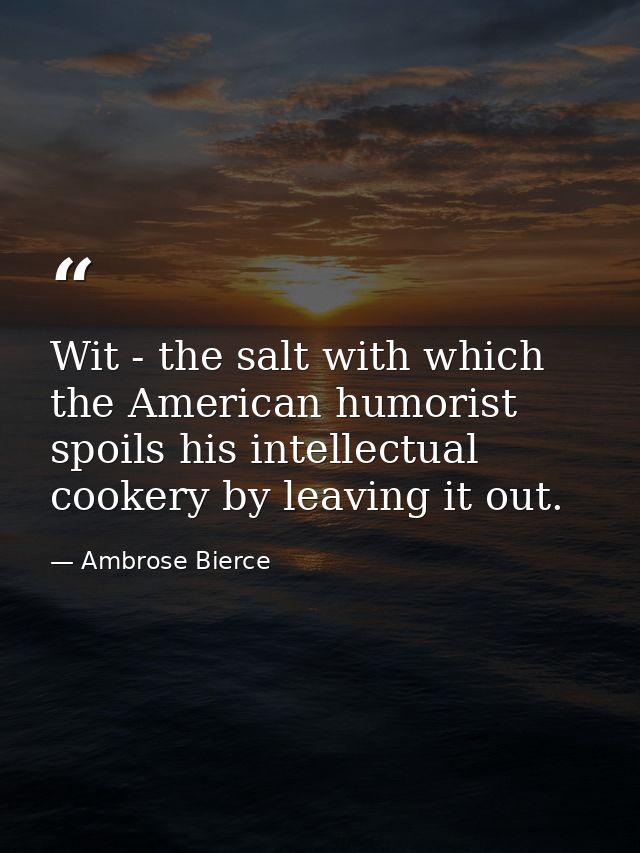 Wit - the salt with which the American humorist spoils his intellectual cookery by leaving it out. — Ambrose Bierce