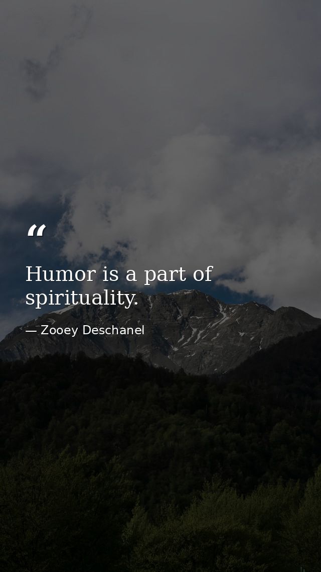 Humor is a part of spirituality. — Zooey Deschanel