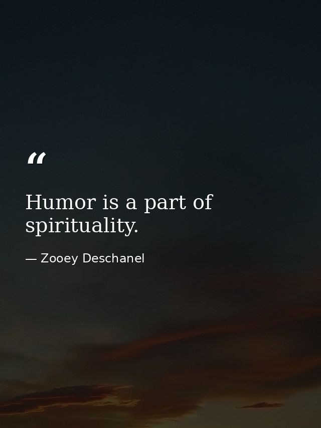 Humor is a part of spirituality. — Zooey Deschanel
