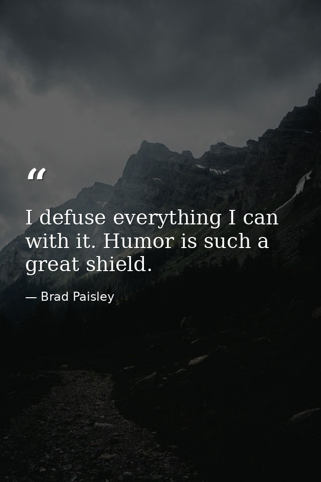 I defuse everything I can with it. Humor is such a great shield. — Brad Paisley