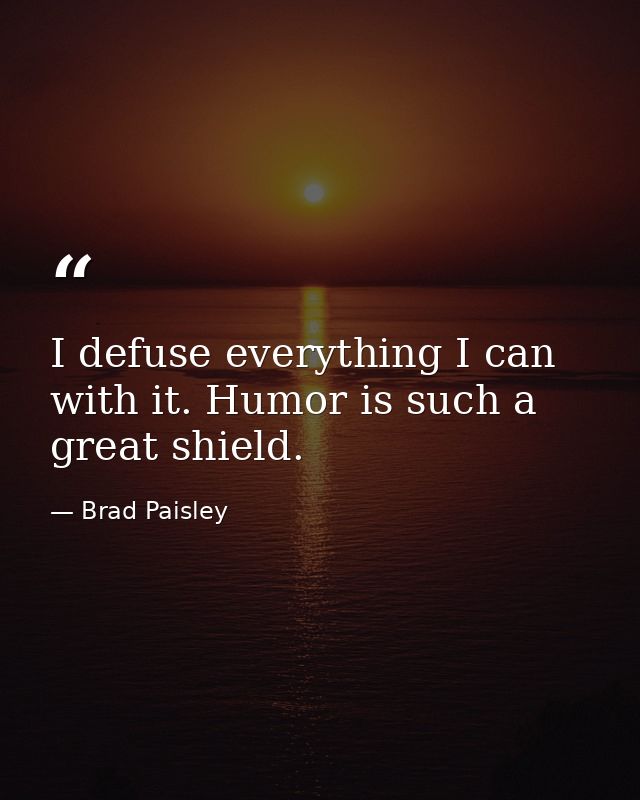 I defuse everything I can with it. Humor is such a great shield. — Brad Paisley