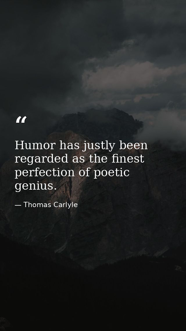 Humor has justly been regarded as the finest perfection of poetic genius. — Thomas Carlyle