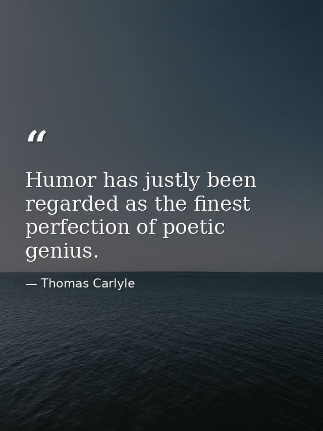 Humor has justly been regarded as the finest perfection of poetic genius. — Thomas Carlyle