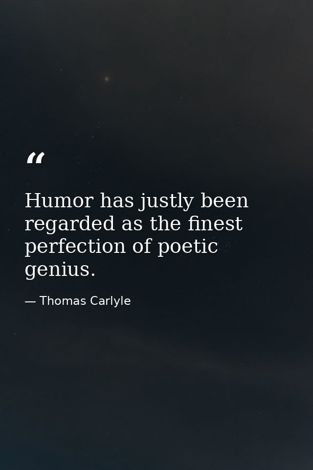 Humor has justly been regarded as the finest perfection of poetic genius. — Thomas Carlyle