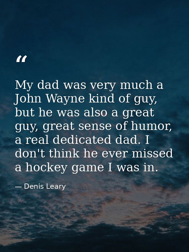 My dad was very much a John Wayne kind of guy, but he was also a great guy, great sense of humor, a real dedicated dad.  — Denis Leary