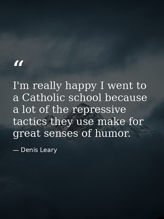 I'm really happy I went to a Catholic school because a lot of the repressive tactics they use make for great senses of h — Denis Leary