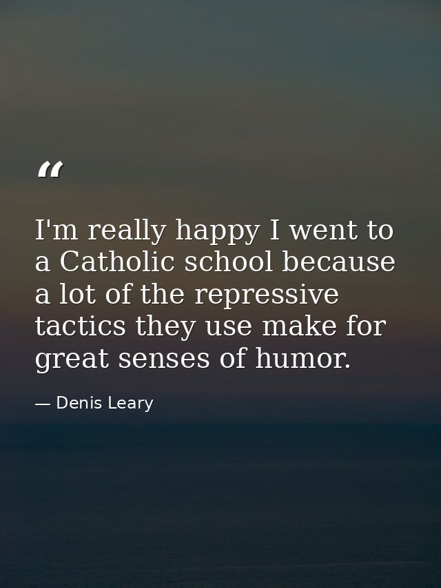 I'm really happy I went to a Catholic school because a lot of the repressive tactics they use make for great senses of h — Denis Leary