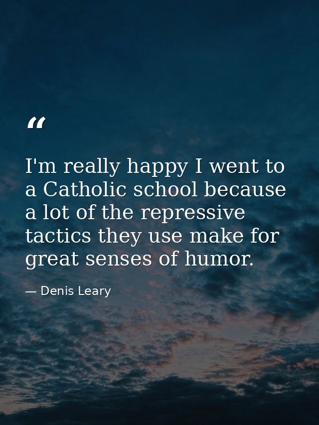 I'm really happy I went to a Catholic school because a lot of the repressive tactics they use make for great senses of h — Denis Leary