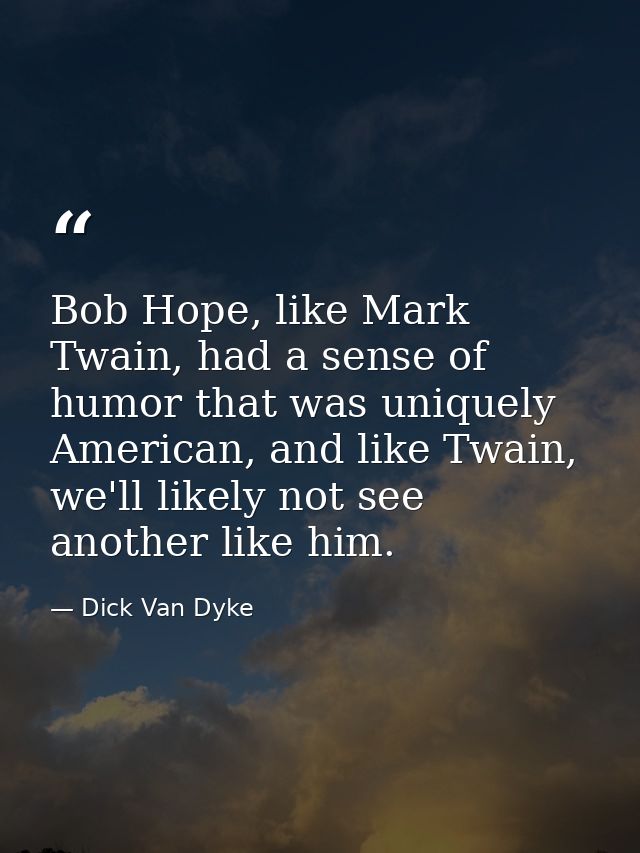 Bob Hope, like Mark Twain, had a sense of humor that was uniquely American, and like Twain, we'll likely not see another — Dick Van Dyke