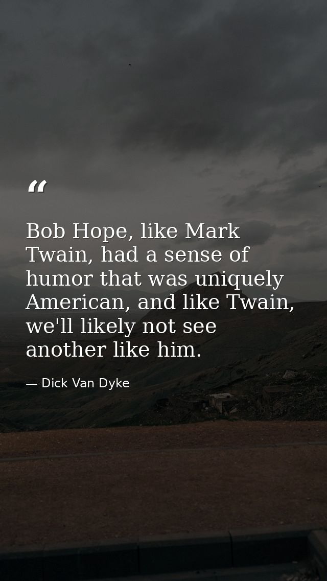 Bob Hope, like Mark Twain, had a sense of humor that was uniquely American, and like Twain, we'll likely not see another — Dick Van Dyke